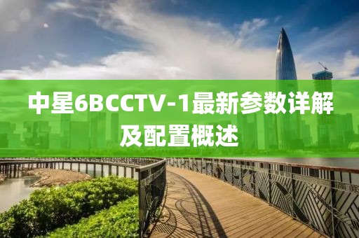 中星6BCCTV-1最新參數(shù)詳解及配置概述