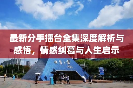 最新分手擂臺(tái)全集深度解析與感悟，情感糾葛與人生啟示