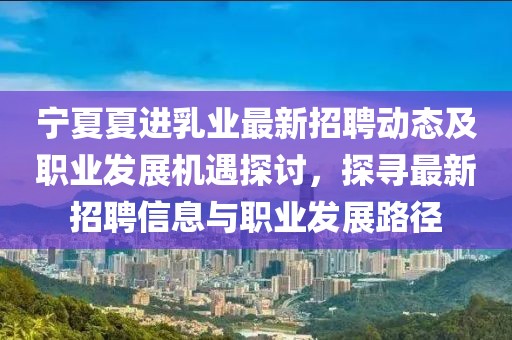 寧夏夏進乳業(yè)最新招聘動態(tài)及職業(yè)發(fā)展機遇探討，探尋最新招聘信息與職業(yè)發(fā)展路徑