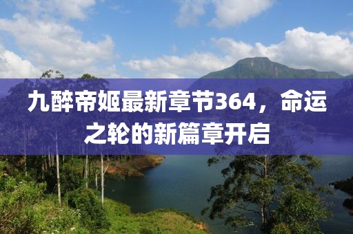 九醉帝姬最新章節(jié)364，命運之輪的新篇章開啟