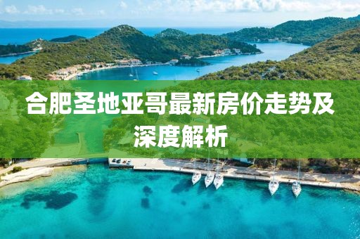 合肥圣地亞哥最新房價走勢及深度解析