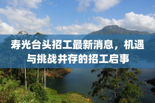 壽光臺(tái)頭招工最新消息，機(jī)遇與挑戰(zhàn)并存的招工啟事