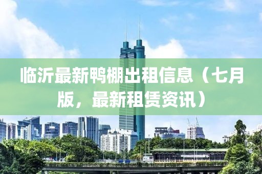 臨沂最新鴨棚出租信息（七月版，最新租賃資訊）