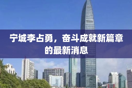 寧城李占勇，奮斗成就新篇章的最新消息