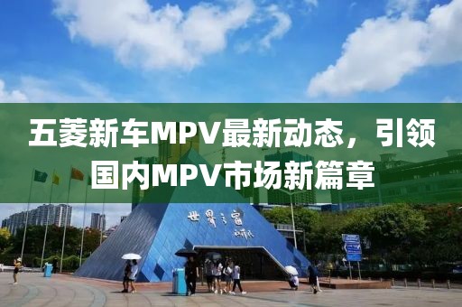五菱新車MPV最新動態(tài)，引領(lǐng)國內(nèi)MPV市場新篇章