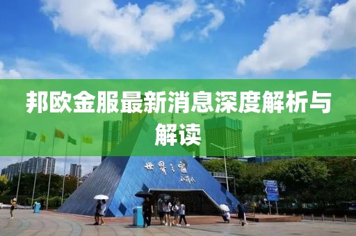 邦歐金服最新消息深度解析與解讀