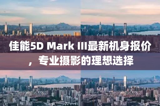 佳能5D Mark III最新機(jī)身報價，專業(yè)攝影的理想選擇