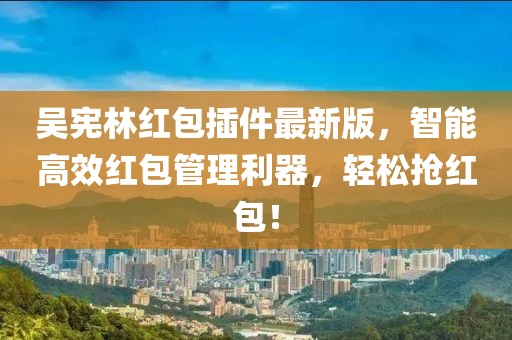 吳憲林紅包插件最新版，智能高效紅包管理利器，輕松搶紅包！