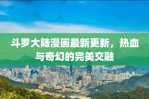 斗羅大陸漫畫最新更新，熱血與奇幻的完美交融
