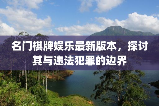 名門(mén)棋牌娛樂(lè)最新版本，探討其與違法犯罪的邊界