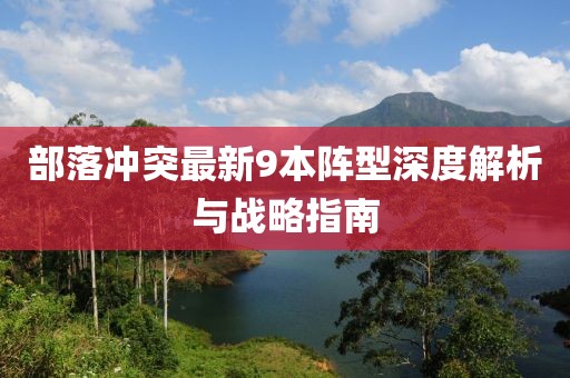 部落沖突最新9本陣型深度解析與戰(zhàn)略指南
