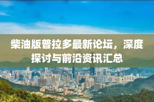 柴油版普拉多最新論壇，深度探討與前沿資訊匯總
