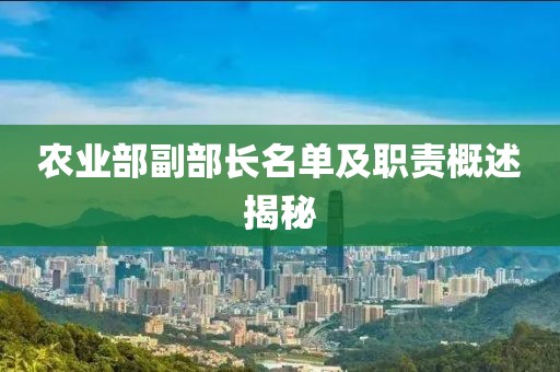農(nóng)業(yè)部副部長(zhǎng)名單及職責(zé)概述揭秘