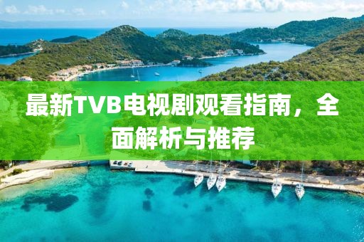 最新TVB電視劇觀看指南，全面解析與推薦