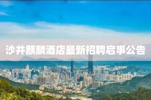 沙井麒麟酒店最新招聘啟事公告