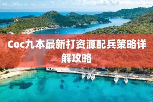 Coc九本最新打資源配兵策略詳解攻略