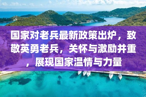 國家對老兵最新政策出爐，致敬英勇老兵，關(guān)懷與激勵并重，展現(xiàn)國家溫情與力量