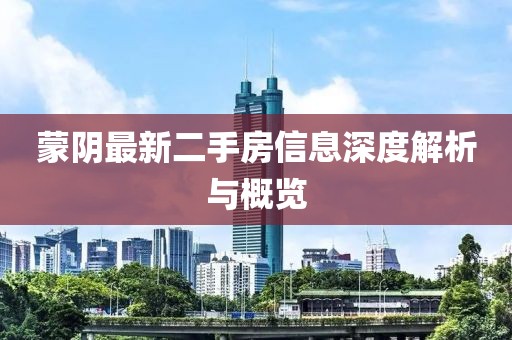 蒙陰最新二手房信息深度解析與概覽