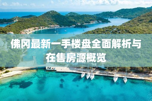 佛岡最新一手樓盤全面解析與在售房源概覽