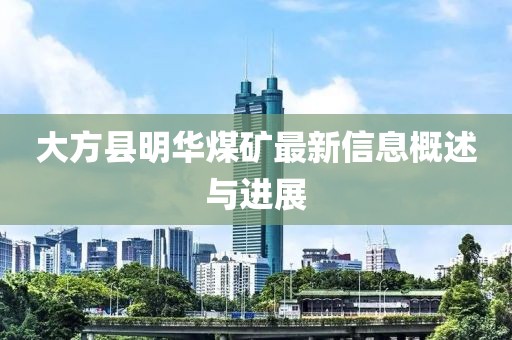 大方縣明華煤礦最新信息概述與進展