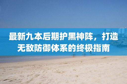 最新九本后期護黑神陣，打造無敵防御體系的終極指南