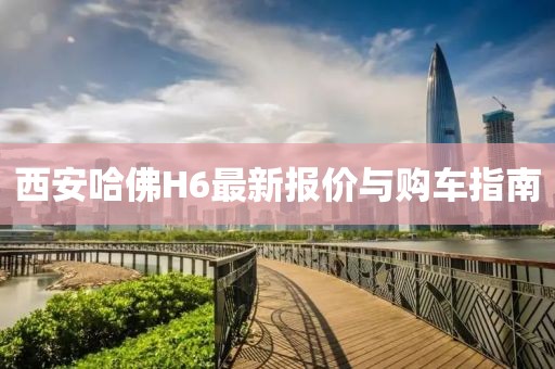 西安哈佛H6最新報價與購車指南