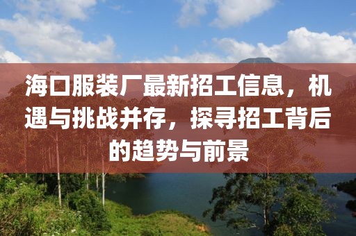 ?？诜b廠最新招工信息，機(jī)遇與挑戰(zhàn)并存，探尋招工背后的趨勢與前景
