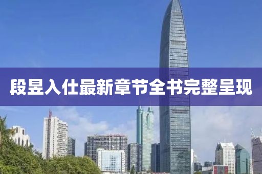段昱入仕最新章節(jié)全書完整呈現(xiàn)