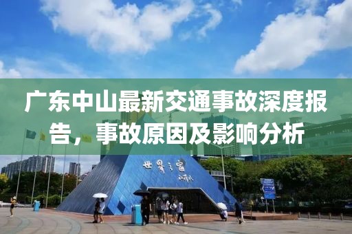 廣東中山最新交通事故深度報(bào)告，事故原因及影響分析