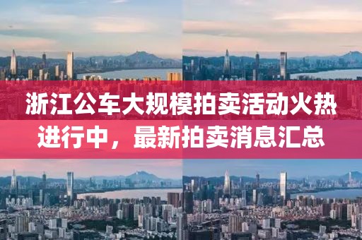 浙江公車大規(guī)模拍賣活動(dòng)火熱進(jìn)行中，最新拍賣消息匯總