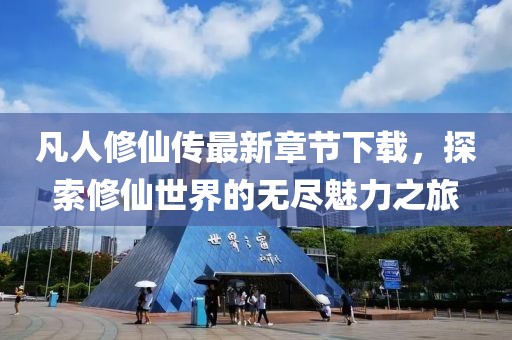 凡人修仙傳最新章節(jié)下載，探索修仙世界的無盡魅力之旅