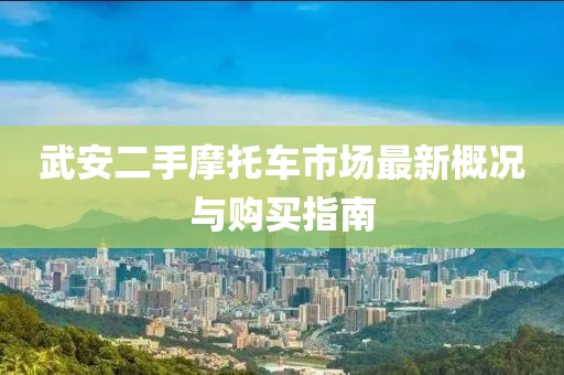武安二手摩托車市場最新概況與購買指南