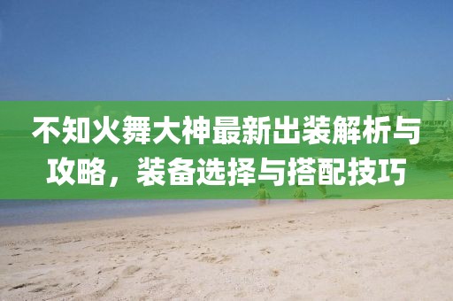 不知火舞大神最新出裝解析與攻略，裝備選擇與搭配技巧