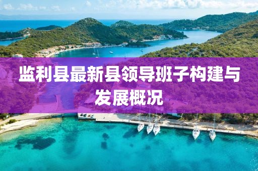 監(jiān)利縣最新縣領(lǐng)導(dǎo)班子構(gòu)建與發(fā)展概況