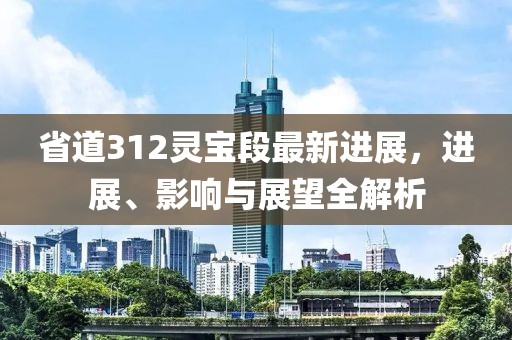 省道312靈寶段最新進(jìn)展，進(jìn)展、影響與展望全解析