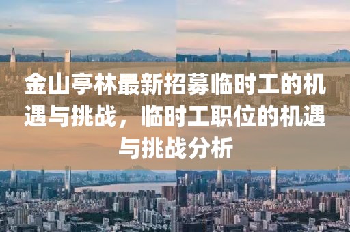 金山亭林最新招募臨時工的機遇與挑戰(zhàn)，臨時工職位的機遇與挑戰(zhàn)分析