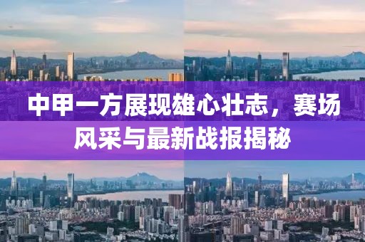 中甲一方展現(xiàn)雄心壯志，賽場(chǎng)風(fēng)采與最新戰(zhàn)報(bào)揭秘