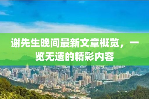 謝先生晚間最新文章概覽，一覽無遺的精彩內(nèi)容