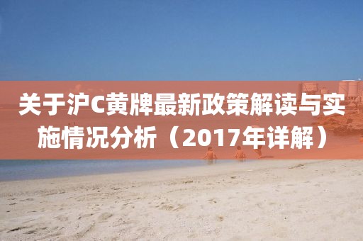 關(guān)于滬C黃牌最新政策解讀與實(shí)施情況分析（2017年詳解）
