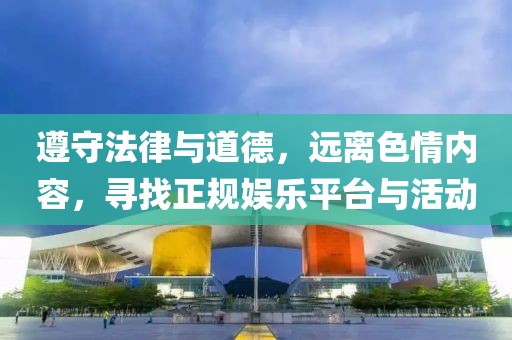 遵守法律與道德，遠(yuǎn)離色情內(nèi)容，尋找正規(guī)娛樂平臺(tái)與活動(dòng)