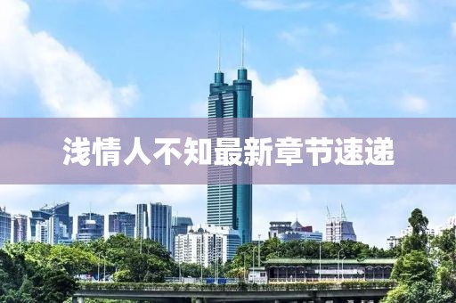 淺情人不知最新章節(jié)速遞