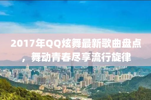 2017年QQ炫舞最新歌曲盤點，舞動青春盡享流行旋律