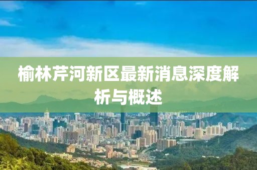 榆林芹河新區(qū)最新消息深度解析與概述