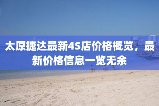 太原捷達(dá)最新4S店價格概覽，最新價格信息一覽無余