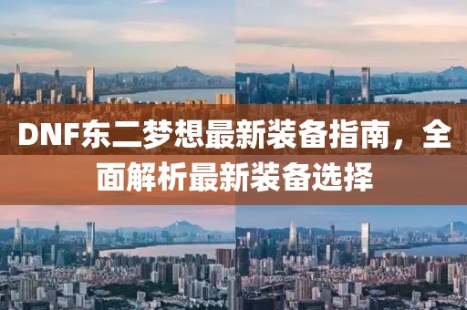 DNF東二夢想最新裝備指南，全面解析最新裝備選擇