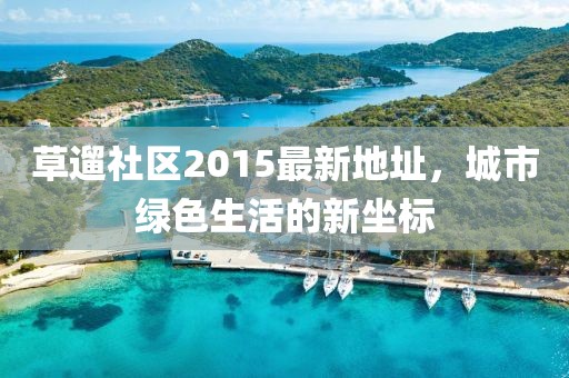 草遛社區(qū)2015最新地址，城市綠色生活的新坐標(biāo)