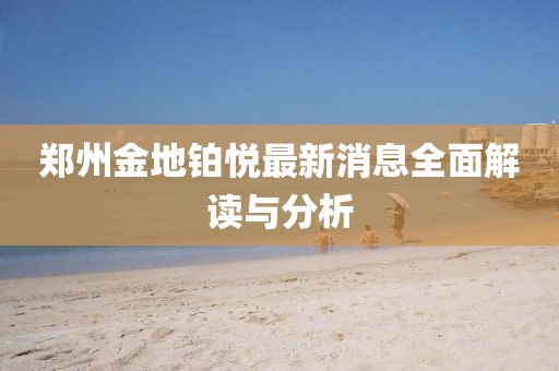 鄭州金地鉑悅最新消息全面解讀與分析