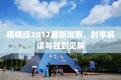 楊曉瓊2017最新觀察，時事解讀與獨到見解