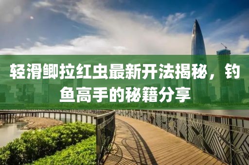輕滑鯽拉紅蟲最新開法揭秘，釣魚高手的秘籍分享