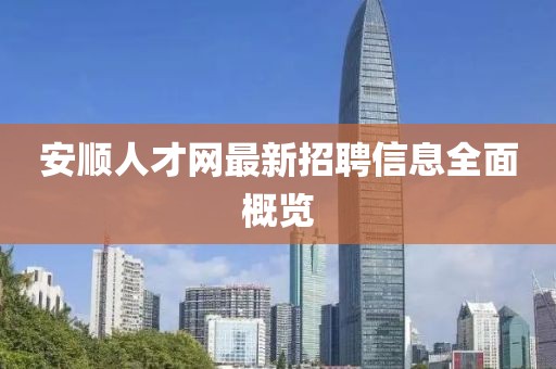 安順人才網(wǎng)最新招聘信息全面概覽